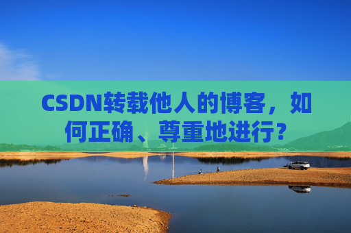 CSDN转载他人的博客,如何正确、尊重地进行?